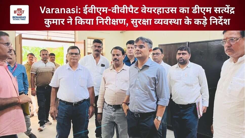 Varanasi: ईवीएम-वीवीपैट वेयरहाउस का डीएम सत्येंद्र कुमार ने किया निरीक्षण, सुरक्षा व्यवस्था के कड़े निर्देश