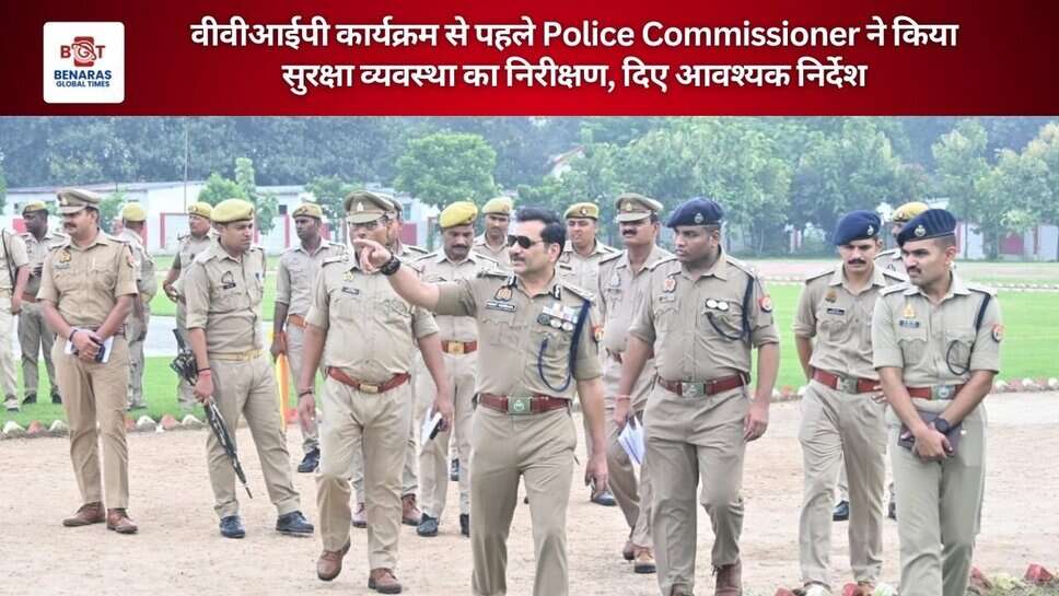 वीवीआईपी कार्यक्रम से पहले Police Commissioner ने किया सुरक्षा व्यवस्था का निरीक्षण, दिए आवश्यक निर्देश