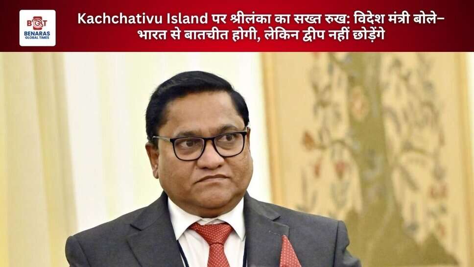 Kachchativu Island पर श्रीलंका का सख्त रुख: विदेश मंत्री बोले&ndash; भारत से बातचीत होगी, लेकिन द्वीप नहीं छोड़ेंगे
