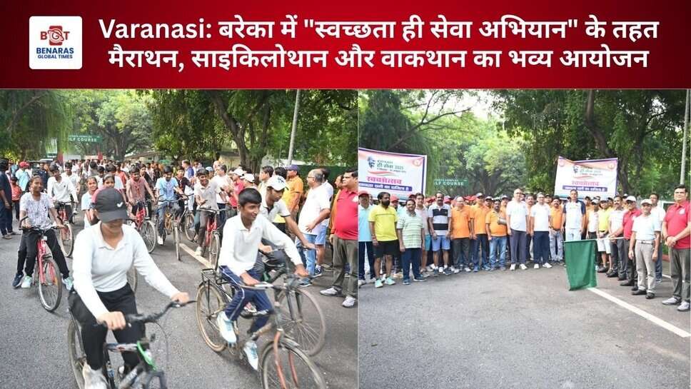 Varanasi: बरेका में "स्वच्छता ही सेवा अभियान" के तहत मैराथन, साइकिलोथान और वाकथान का भव्य आयोजन