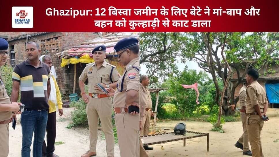 Ghazipur: 12 बिस्वा जमीन के लिए बेटे ने मां-बाप और बहन को कुल्हाड़ी से काट डाला