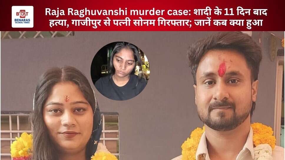 Raja Raghuvanshi murder case: शादी के 11 दिन बाद हत्या, गाजीपुर से पत्नी सोनम गिरफ्तार; जानें कब क्या हुआ