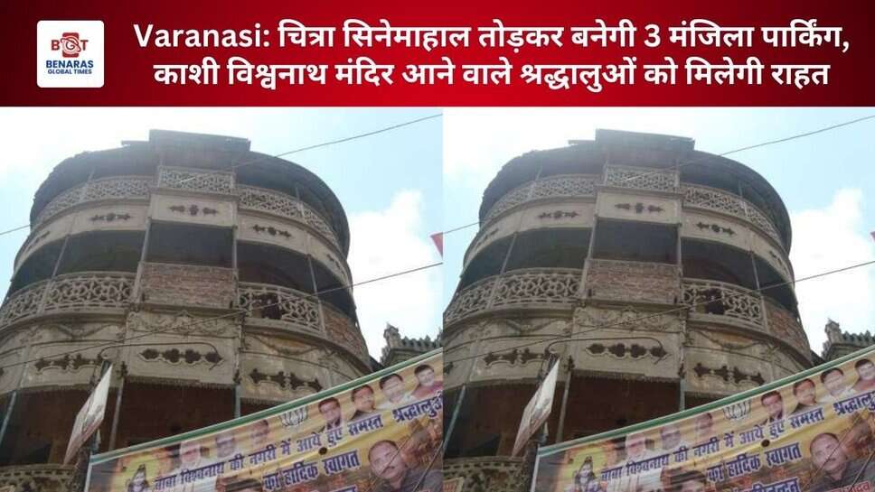 Varanasi: चित्रा सिनेमाहाल तोड़कर बनेगी 3 मंजिला पार्किंग, काशी विश्वनाथ मंदिर आने वाले श्रद्धालुओं को मिलेगी राहत
