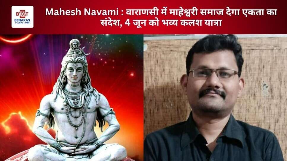 Mahesh Navami : वाराणसी में माहेश्वरी समाज देगा एकता का संदेश, 4 जून को भव्य कलश यात्रा
