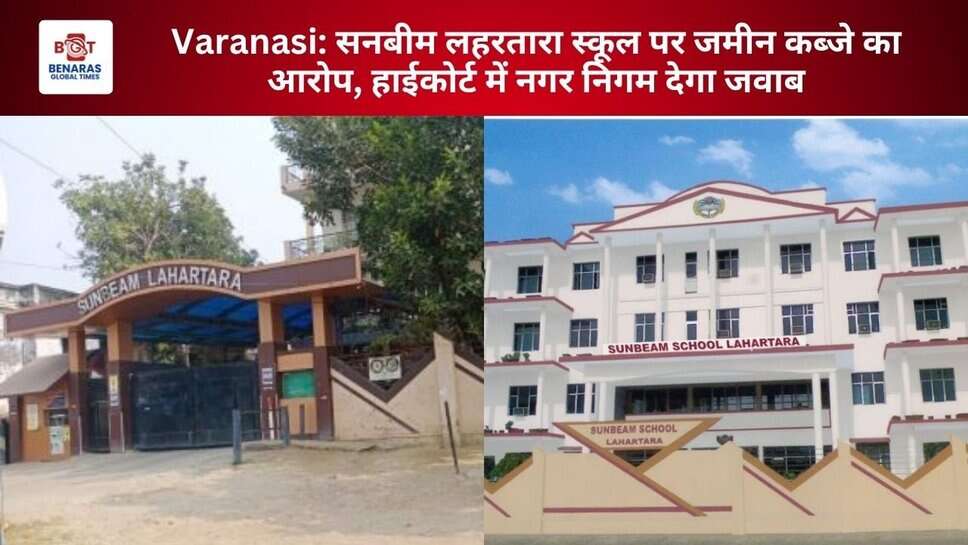Varanasi: सनबीम लहरतारा स्कूल पर जमीन कब्जे का आरोप, हाईकोर्ट में नगर निगम देगा जवाब
