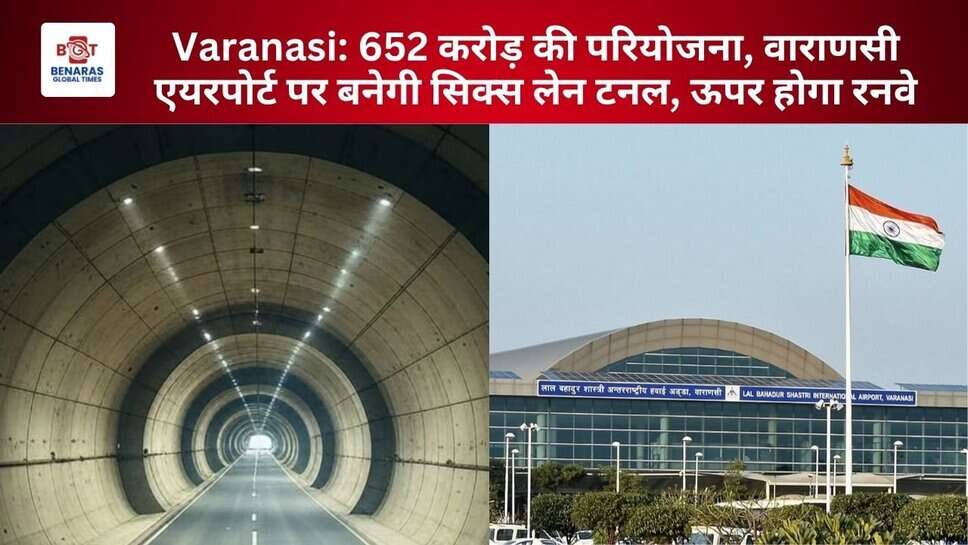 Varanasi: 652 करोड़ की परियोजना, वाराणसी एयरपोर्ट पर बनेगी 6 लेन टनल, ऊपर होगा रनवे