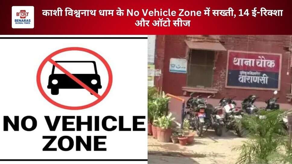 काशी विश्वनाथ धाम के No Vehicle Zone में सख्ती, 14 ई-रिक्शा और ऑटो सीज