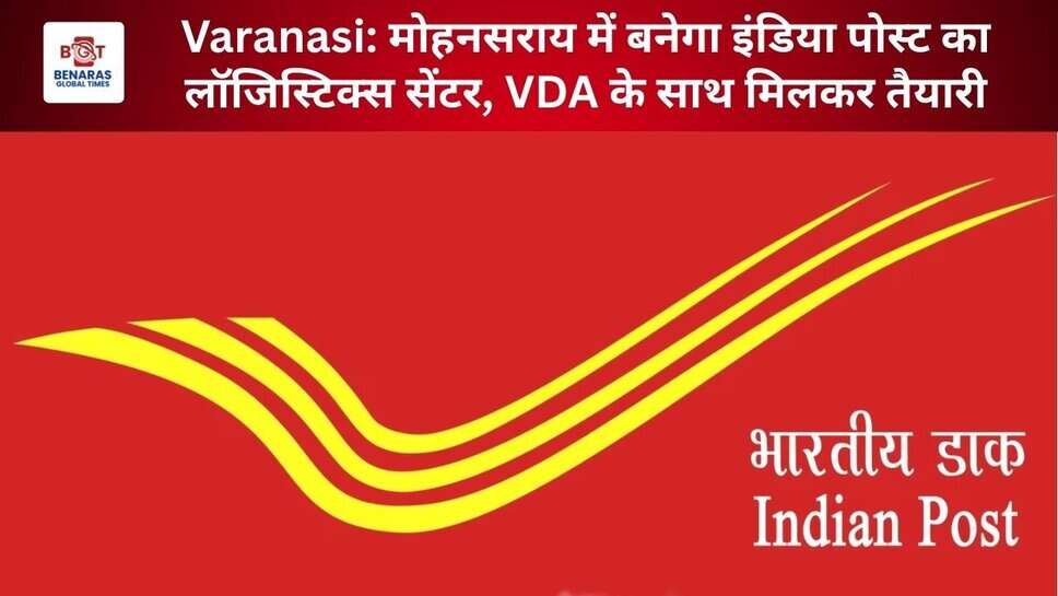 Varanasi: मोहनसराय में बनेगा इंडिया पोस्ट का लॉजिस्टिक्स सेंटर, VDA के साथ मिलकर तैयारी