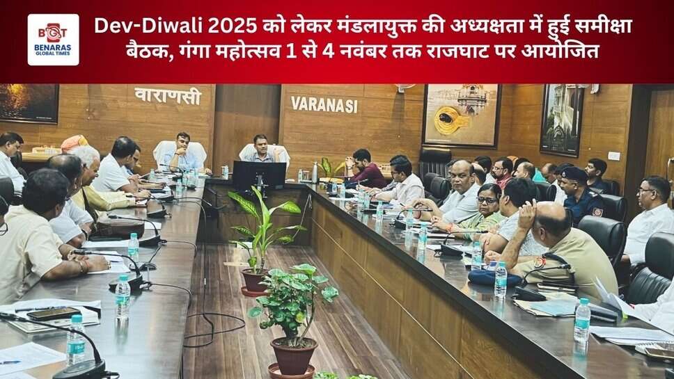 Dev-Diwali 2025 को लेकर मंडलायुक्त की अध्यक्षता में हुई समीक्षा बैठक, गंगा महोत्सव 1 से 4 नवंबर तक राजघाट पर आयोजित