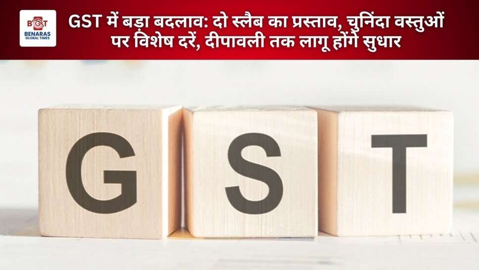 GST में बड़ा बदलाव: दो स्लैब का प्रस्ताव, चुनिंदा वस्तुओं पर विशेष दरें, दीपावली तक लागू होंगे सुधार