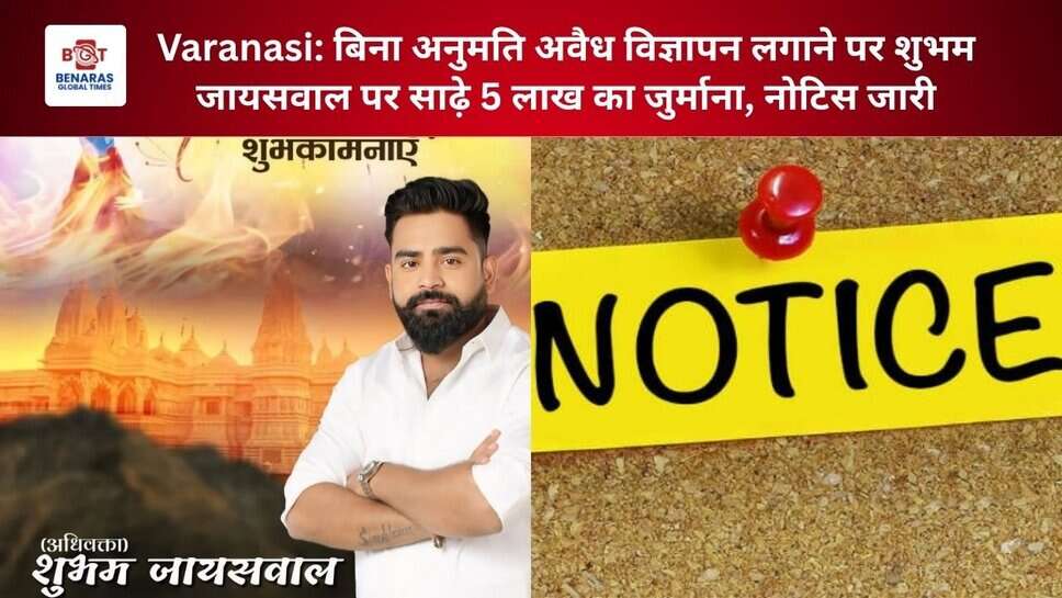 Varanasi: बिना अनुमति अवैध विज्ञापन लगाने पर शुभम जायसवाल पर साढ़े 5 लाख का जुर्माना, नोटिस जारी
