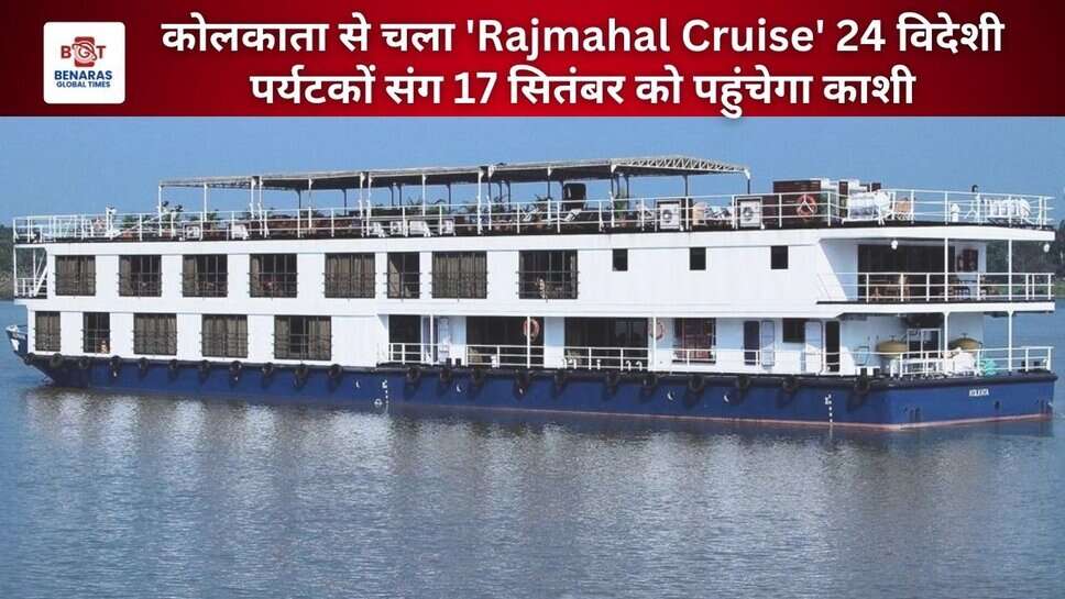कोलकाता से चला 'Rajmahal Cruise' 24 विदेशी पर्यटकों संग 17 सितंबर को पहुंचेगा काशी