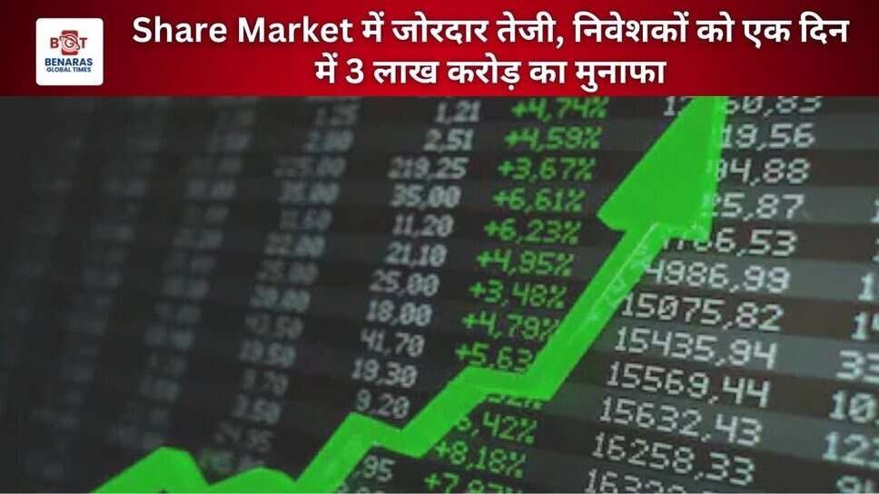 Share Market में जोरदार तेजी, निवेशकों को एक दिन में 3 लाख करोड़ का मुनाफा