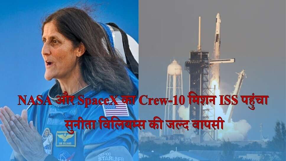 NASA Crew-10 मिशन अंतरिक्ष स्टेशन पहुंचा, सुनीता विलियम्स जल्द धरती पर लौटेंगी