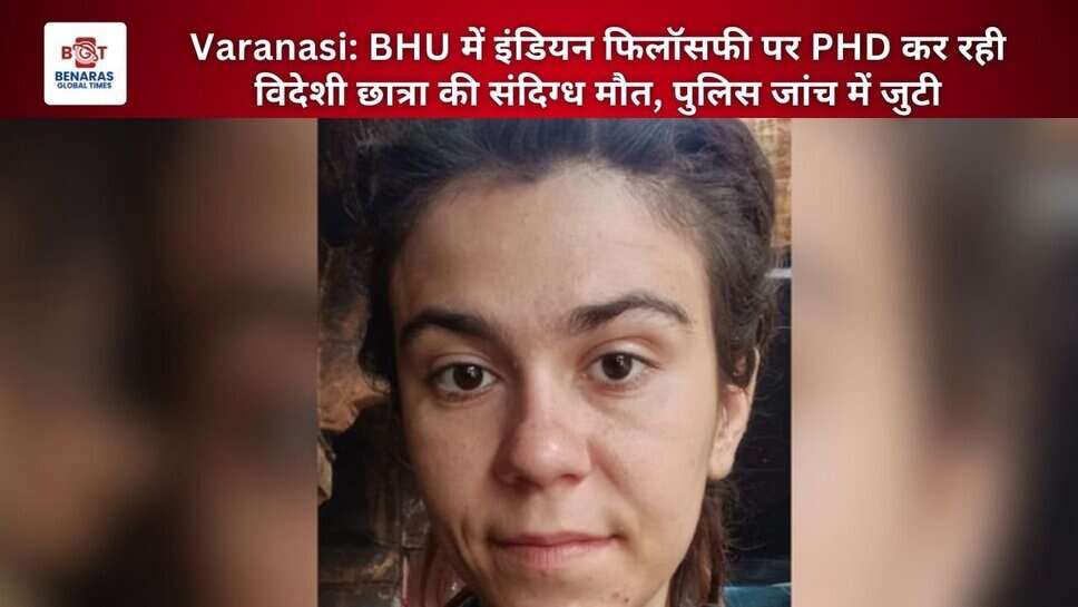 Varanasi: BHU में इंडियन फिलॉसफी पर PHD कर रही विदेशी छात्रा की संदिग्ध मौत, पुलिस जांच में जुटी