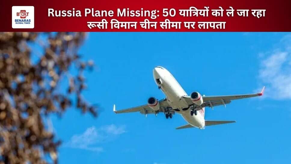 Russia Plane Missing: 50 यात्रियों को ले जा रहा रूसी विमान चीन सीमा पर लापता