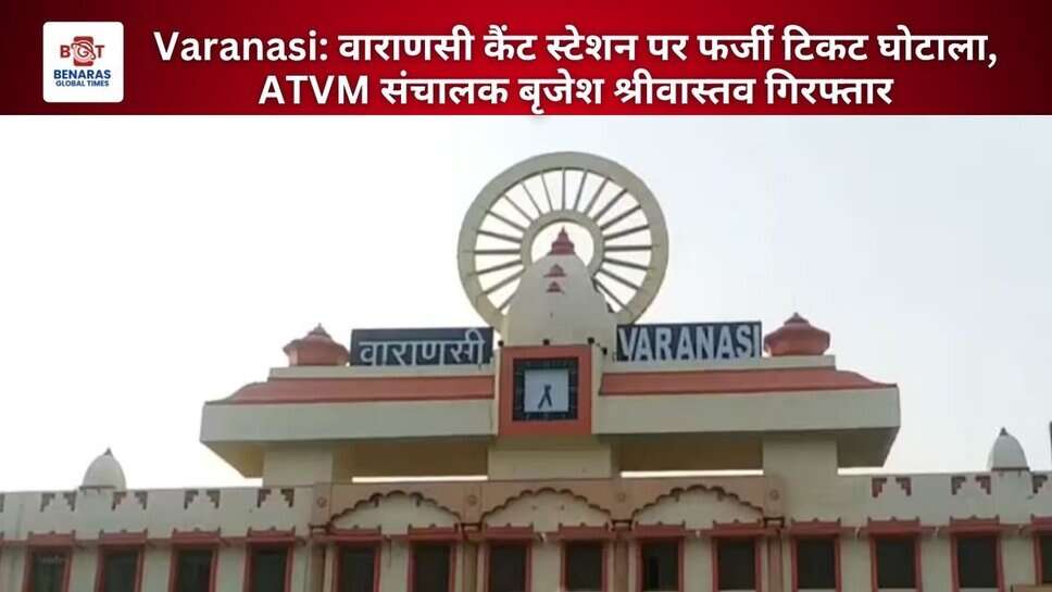 Varanasi: वाराणसी कैंट स्टेशन पर फर्जी टिकट घोटाला, ATVM संचालक बृजेश श्रीवास्तव गिरफ्तार