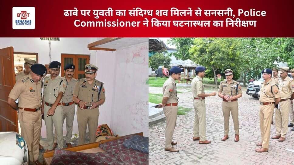 ढाबे पर युवती का संदिग्ध शव मिलने से सनसनी, Police Commissioner ने किया घटनास्थल का निरीक्षण