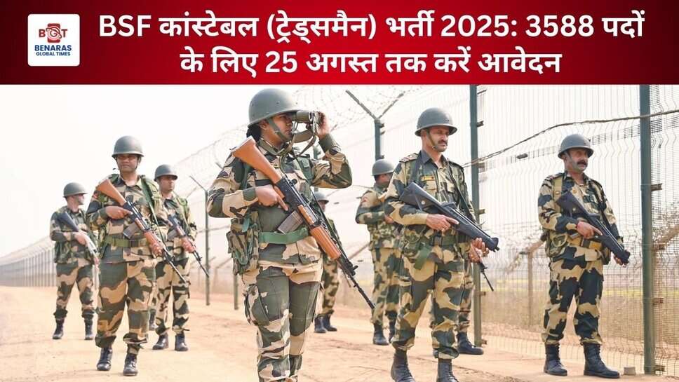 BSF कांस्टेबल (ट्रेड्समैन) भर्ती 2025: 3588 पदों के लिए 25 अगस्त तक करें आवेदन
