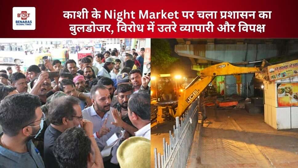 काशी के Night Market पर चला प्रशासन का बुलडोजर, विरोध में उतरे व्यापारी और विपक्ष