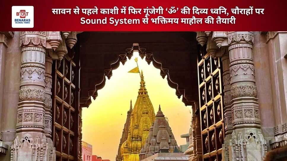 सावन से पहले काशी में फिर गूंजेगी &lsquo;ॐ&rsquo; की दिव्य ध्वनि, चौराहों पर Sound System से भक्तिमय माहौल की तैयारी