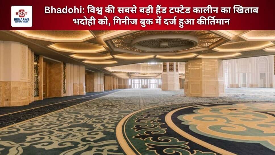 Bhadohi: विश्व की सबसे बड़ी हैंड टफ्टेड कालीन का खिताब भदोही को, गिनीज बुक में दर्ज हुआ कीर्तिमान
