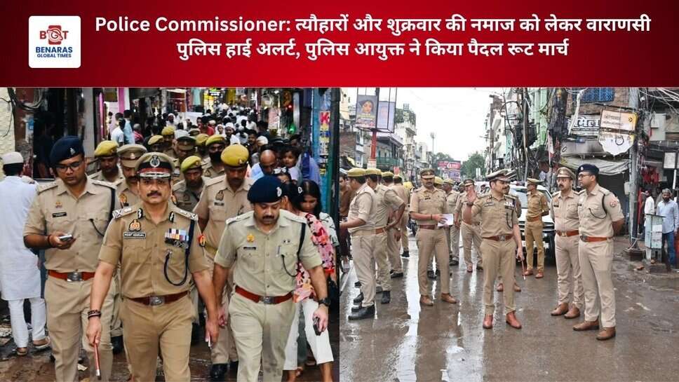 Police Commissioner: त्यौहारों और शुक्रवार की नमाज को लेकर वाराणसी पुलिस हाई अलर्ट, पुलिस आयुक्त ने किया पैदल रूट मार्च