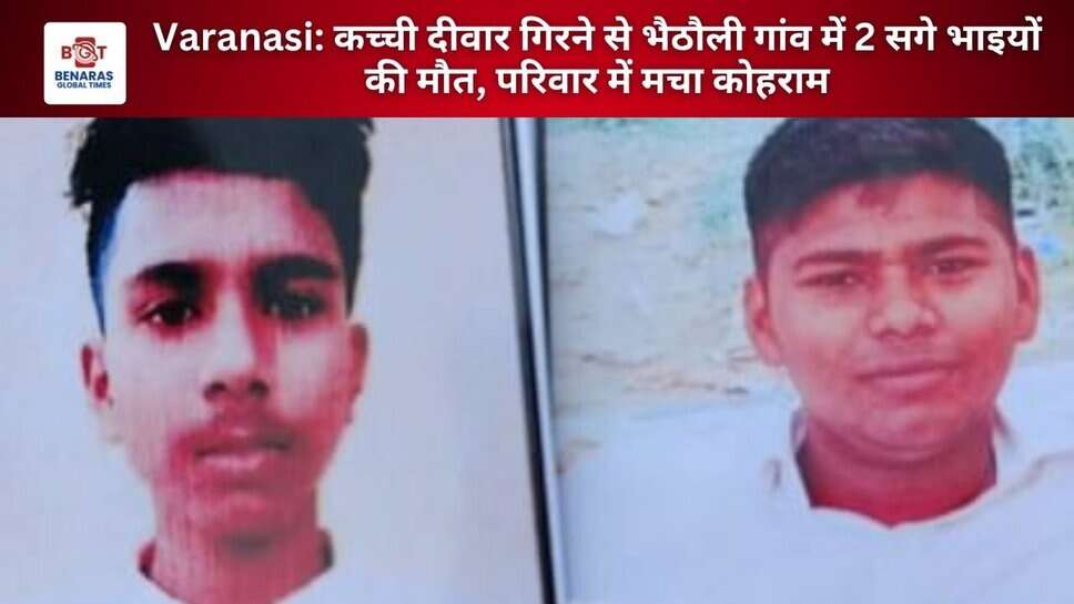 Varanasi: कच्ची दीवार गिरने से भैठौली गांव में 2 सगे भाइयों की मौत, परिवार में मचा कोहराम