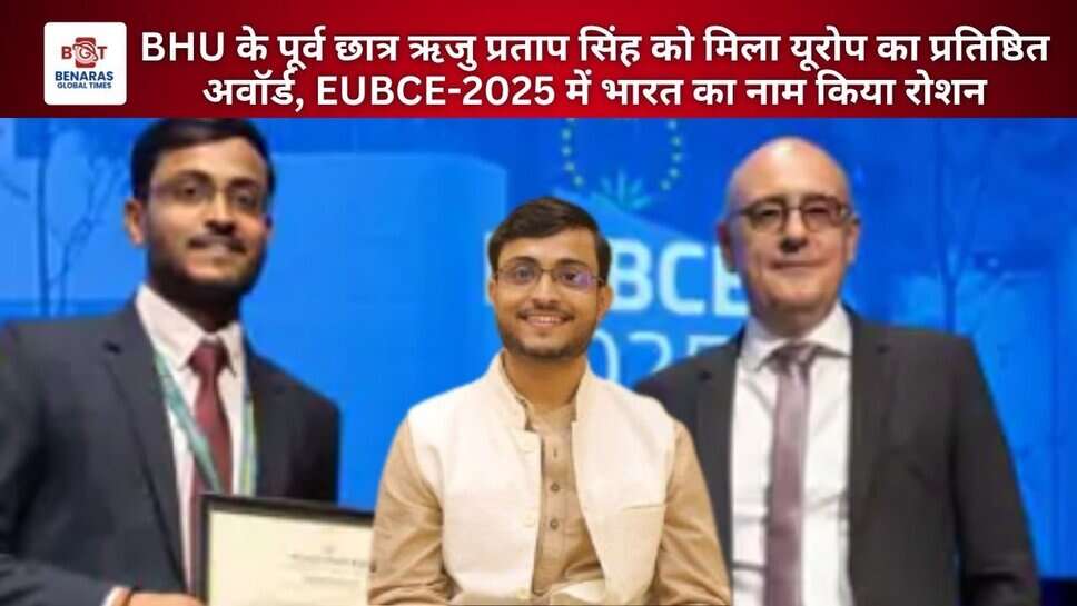 BHU के पूर्व छात्र ऋजु प्रताप सिंह को मिला यूरोप का प्रतिष्ठित अवॉर्ड, EUBCE-2025 में भारत का नाम किया रोशन