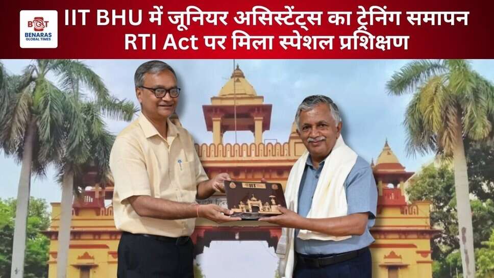 IIT BHU Junior Assistant Training Program Concludes: सूचना का अधिकार अधिनियम समेत प्रशासनिक दक्षता पर मिला प्रशिक्षण
