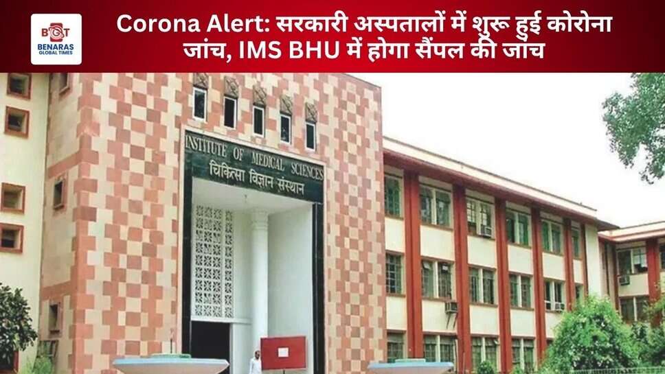 Corona Alert: सरकारी अस्पतालों में शुरू हुई कोरोना जांच, IMS BHU में होगा सैंपल की जांच
