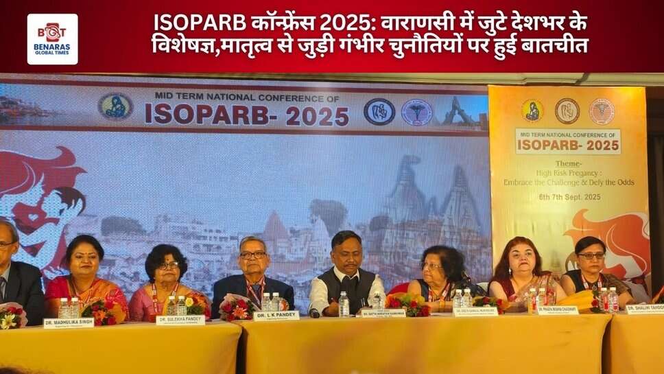 ISOPARB कॉन्फ्रेंस 2025: वाराणसी में जुटे देशभर के विशेषज्ञ,मातृत्व से जुड़ी गंभीर चुनौतियों पर हुई बातचीत