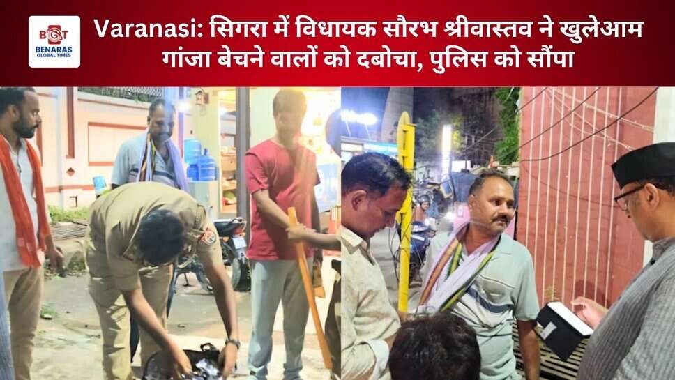 Varanasi: सिगरा में विधायक सौरभ श्रीवास्तव ने खुलेआम गांजा बेचने वालों को दबोचा, पुलिस को सौंपा