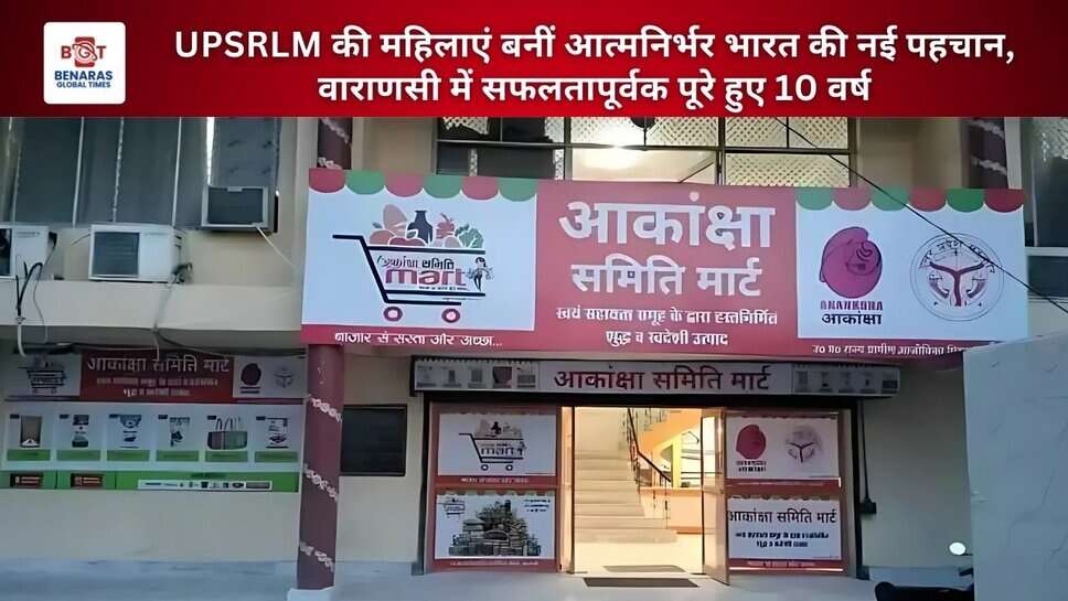 UPSRLM की महिलाएं बनीं आत्मनिर्भर भारत की नई पहचान, वाराणसी में सफलतापूर्वक पूरे हुए 10 वर्ष