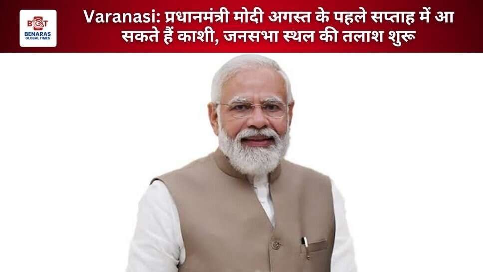 Varanasi: प्रधानमंत्री मोदी अगस्त के पहले सप्ताह में आ सकते हैं काशी, जनसभा स्थल की तलाश शुरू