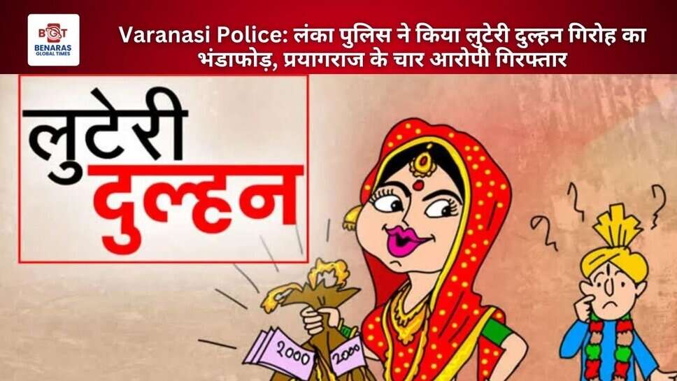 Varanasi Police: लंका पुलिस ने किया लुटेरी दुल्हन गिरोह का भंडाफोड़, प्रयागराज के चार आरोपी गिरफ्तार