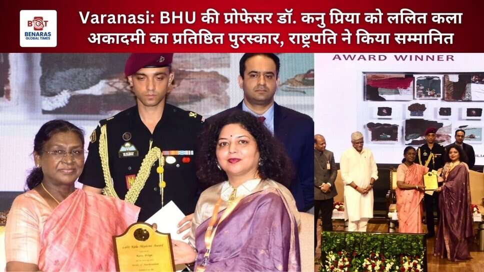 Varanasi: BHU की प्रोफेसर डॉ. कनु प्रिया को ललित कला अकादमी का प्रतिष्ठित पुरस्कार, राष्ट्रपति ने किया सम्मानित