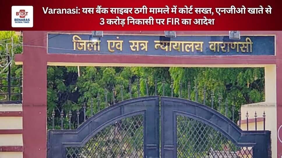 Varanasi: यस बैंक साइबर ठगी मामले में कोर्ट सख्त, एनजीओ खाते से 3 करोड़ निकासी पर FIR का आदेश