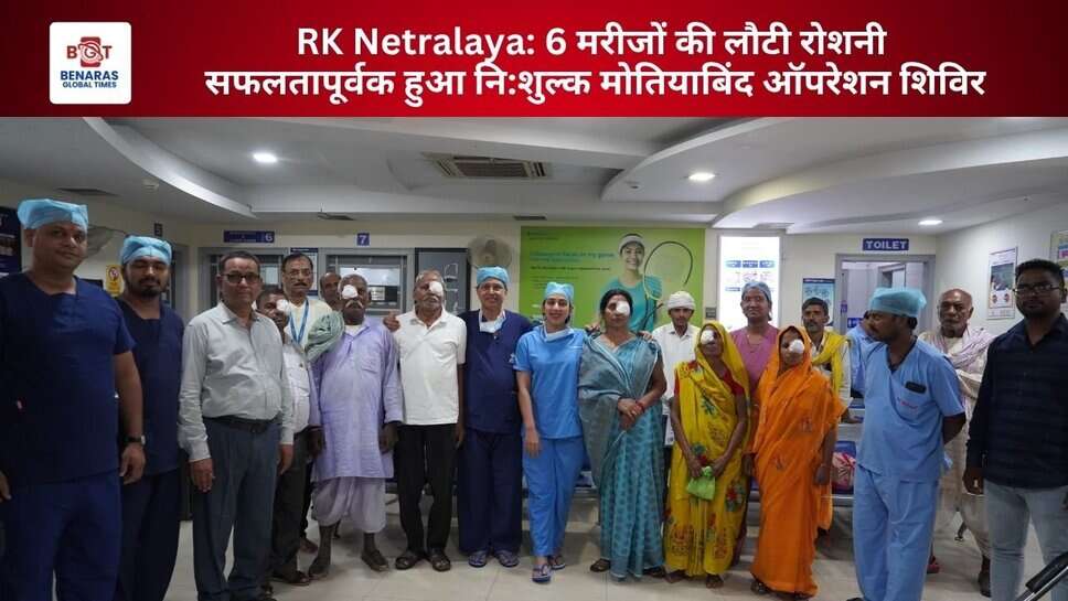 RK Netralaya: 6 मरीजों की लौटी रोशनी, सफलतापूर्वक हुआ नि:शुल्क मोतियाबिंद ऑपरेशन शिविर