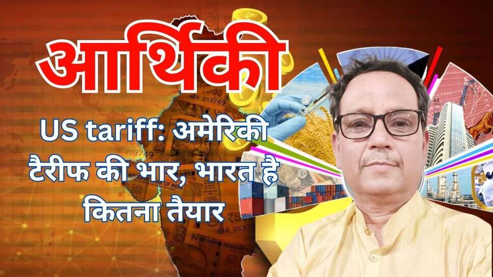 US tariff: अमेरिकी टैरीफ की भार, भारत है कितना तैयार