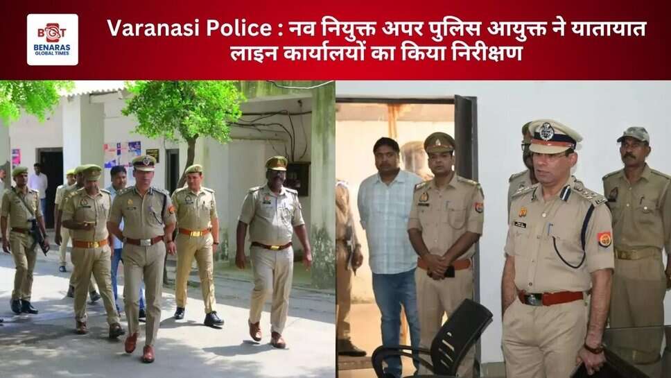 Varanasi Police : नव नियुक्त अपर पुलिस आयुक्त ने यातायात लाइन कार्यालयों का किया निरीक्षण