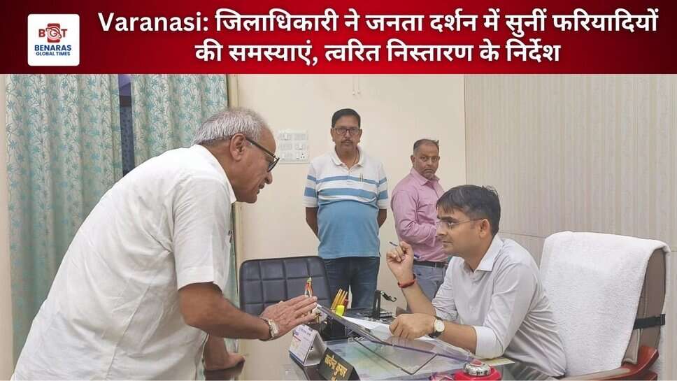 Varanasi: जिलाधिकारी ने जनता दर्शन में सुनीं फरियादियों की समस्याएं, त्वरित निस्तारण के निर्देश