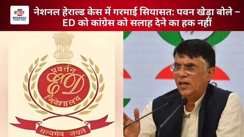 नेशनल हेराल्ड केस में गरमाई सियासत: पवन खेड़ा बोले &ndash; ED को कांग्रेस को सलाह देने का हक नहीं