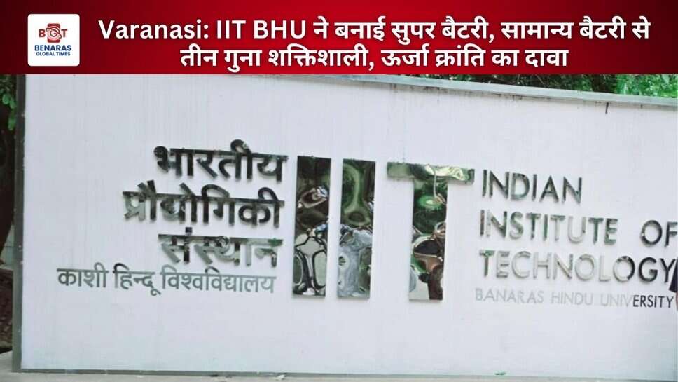 Varanasi: IIT BHU ने बनाई सुपर बैटरी, सामान्य बैटरी से तीन गुना शक्तिशाली, ऊर्जा क्रांति का दावा