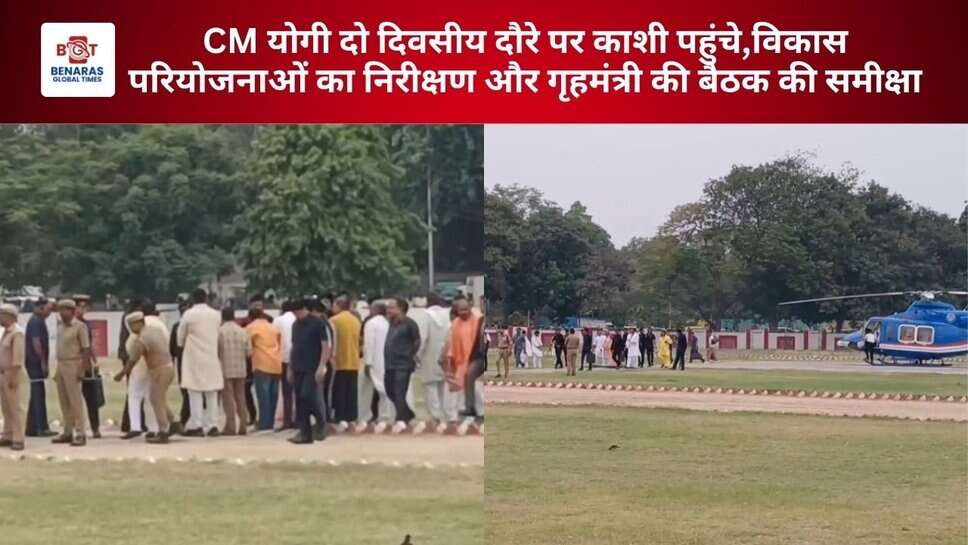 CM योगी दो दिवसीय दौरे पर काशी पहुंचे,विकास परियोजनाओं का निरीक्षण और गृहमंत्री की बैठक की समीक्षा