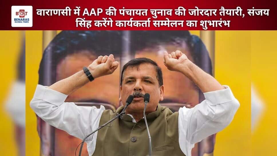 वाराणसी में AAP की पंचायत चुनाव की जोरदार तैयारी, संजय सिंह करेंगे कार्यकर्ता सम्मेलन का शुभारंभ
