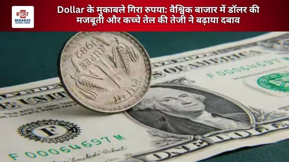 Dollar के मुकाबले गिरा रुपया: वैश्विक बाजार में डॉलर की मजबूती और कच्चे तेल की तेजी ने बढ़ाया दबाव