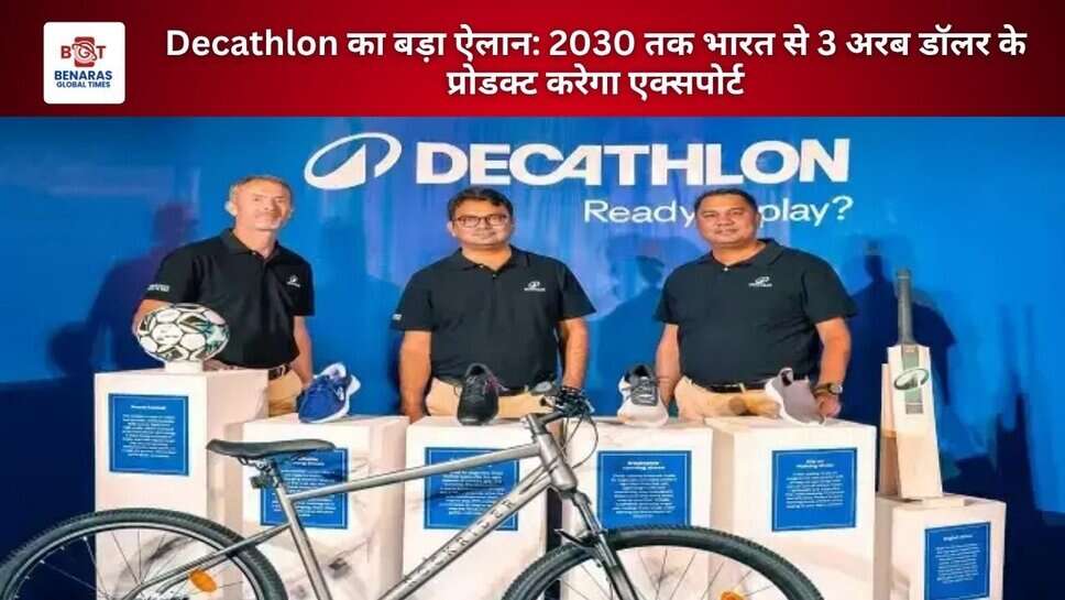 Decathlon का बड़ा ऐलान: 2030 तक भारत से 3 अरब डॉलर के प्रोडक्ट करेगा एक्सपोर्ट