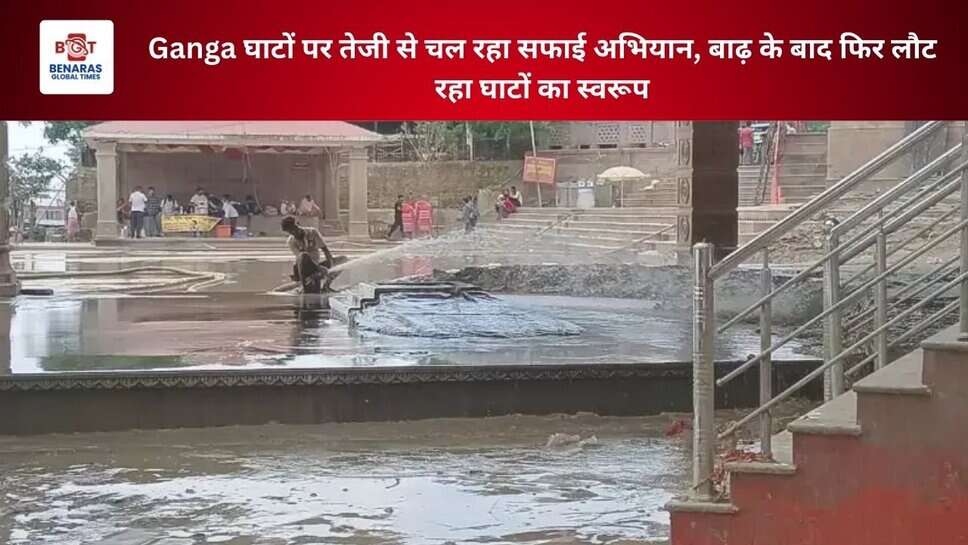 Ganga घाटों पर तेजी से चल रहा सफाई अभियान, बाढ़ के बाद फिर लौट रहा घाटों का स्वरूप