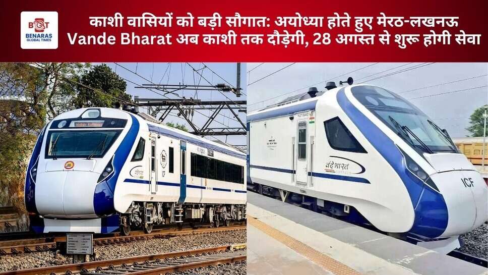 काशी वासियों को बड़ी सौगात: अयोध्या होते हुए मेरठ-लखनऊ Vande Bharat अब काशी तक दौड़ेगी, 28 अगस्त से शुरू होगी सेवा